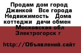 Продам дом город Джанкой - Все города Недвижимость » Дома, коттеджи, дачи обмен   . Московская обл.,Электрогорск г.